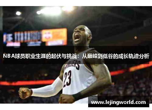 NBA球员职业生涯的起伏与挑战：从巅峰到低谷的成长轨迹分析