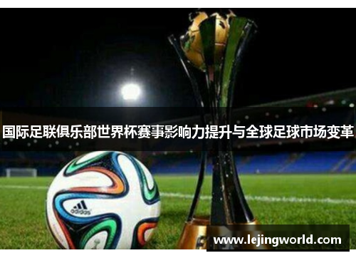 国际足联俱乐部世界杯赛事影响力提升与全球足球市场变革