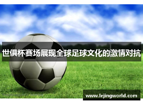 世俱杯赛场展现全球足球文化的激情对抗