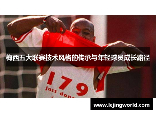梅西五大联赛技术风格的传承与年轻球员成长路径