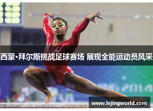 西蒙·拜尔斯挑战足球赛场 展现全能运动员风采
