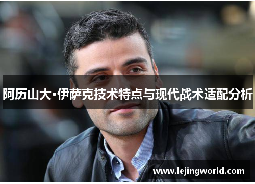 阿历山大·伊萨克技术特点与现代战术适配分析