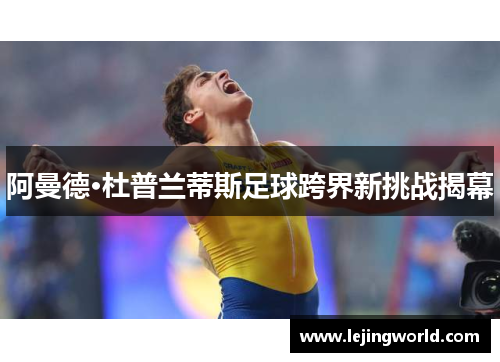 阿曼德·杜普兰蒂斯足球跨界新挑战揭幕