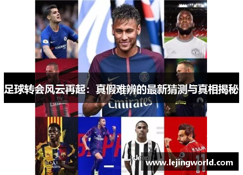 足球转会风云再起：真假难辨的最新猜测与真相揭秘