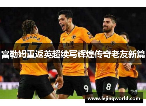 富勒姆重返英超续写辉煌传奇老友新篇