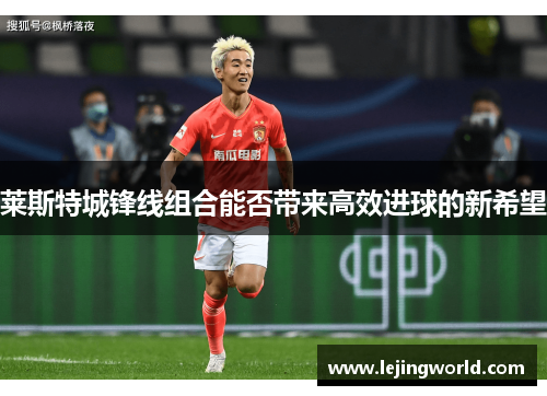 莱斯特城锋线组合能否带来高效进球的新希望
