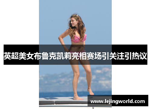 英超美女布鲁克凯莉亮相赛场引关注引热议