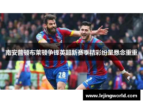 南安普顿布莱顿争锋英超新赛季精彩纷呈悬念重重