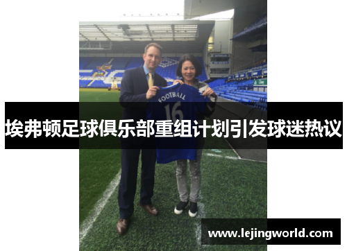 埃弗顿足球俱乐部重组计划引发球迷热议