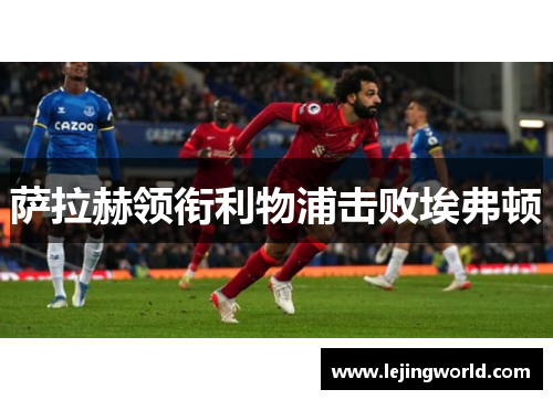 萨拉赫领衔利物浦击败埃弗顿