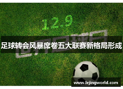 足球转会风暴席卷五大联赛新格局形成