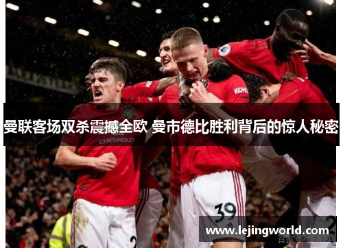 曼联客场双杀震撼全欧 曼市德比胜利背后的惊人秘密